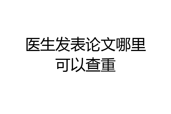 医生发表论文哪里可以查重