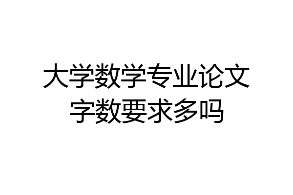 大学数学专业论文字数要求多吗