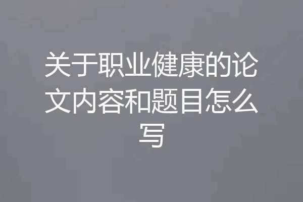 关于职业健康的论文内容和题目怎么写