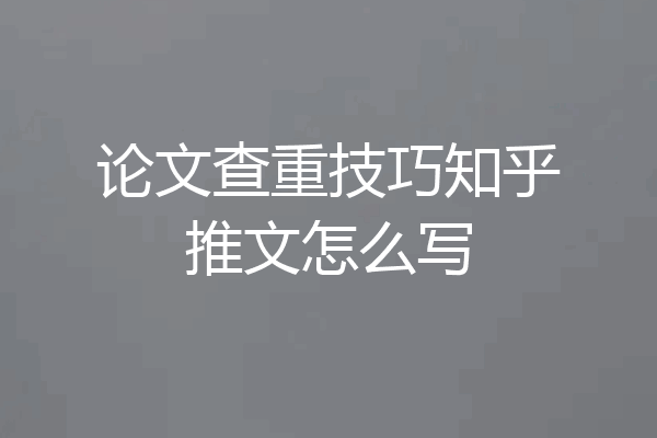 论文查重技巧知乎推文怎么写