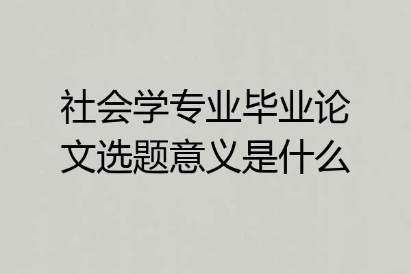 社会学专业毕业论文选题意义是什么