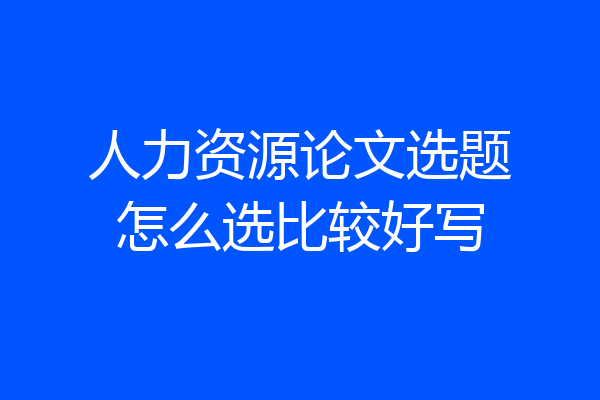 人力资源论文选题怎么选比较好写