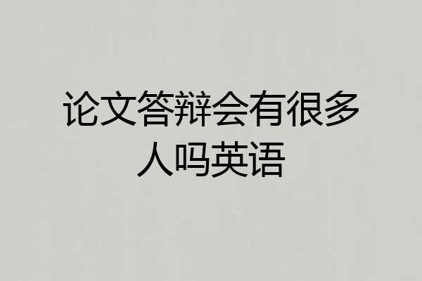 论文答辩会有很多人吗英语