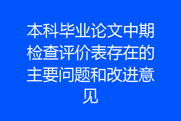 本科毕业论文中期检查评价表存在的主要问题和改进意见