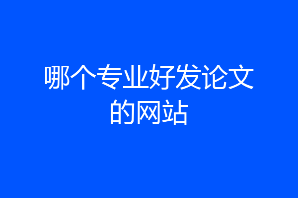 哪个专业好发论文的网站