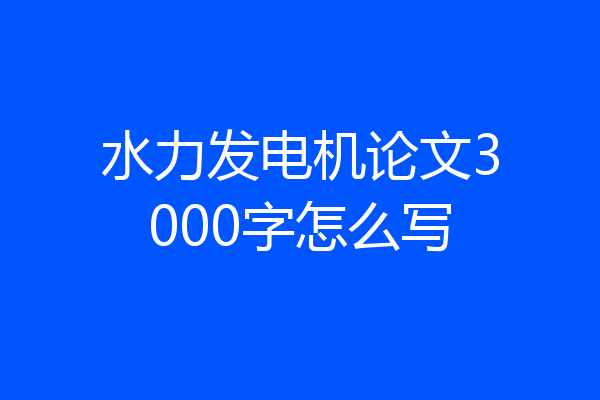 水力发电机论文3000字怎么写