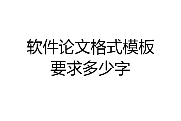 软件论文格式模板要求多少字