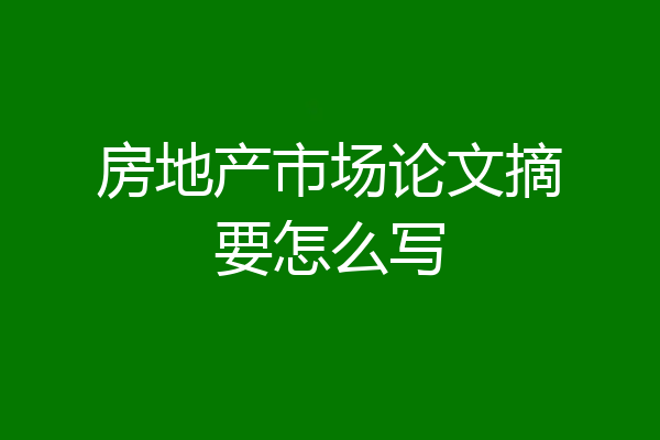 房地产市场论文摘要怎么写