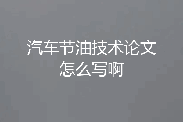 汽车节油技术论文怎么写啊