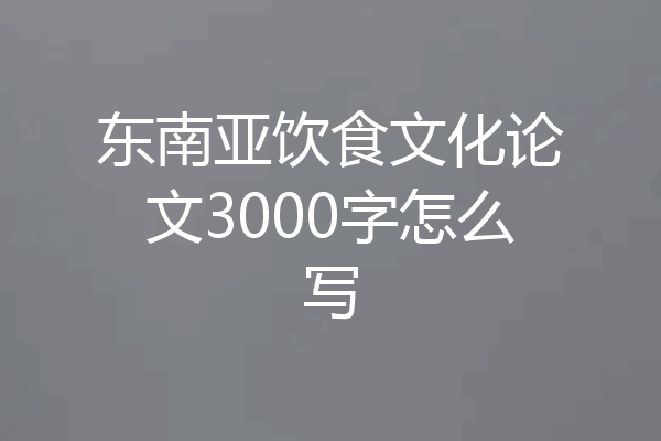 东南亚饮食文化论文3000字怎么写
