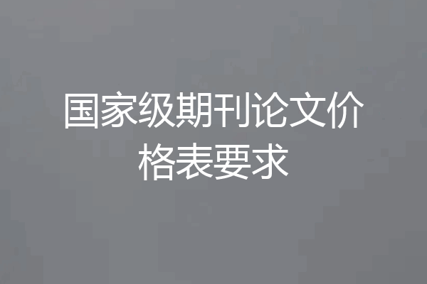 国家级期刊论文价格表要求
