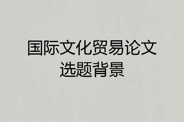 国际文化贸易论文选题背景