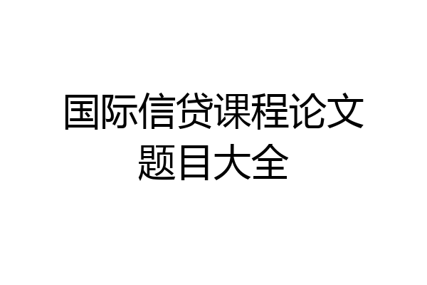 国际信贷课程论文题目大全