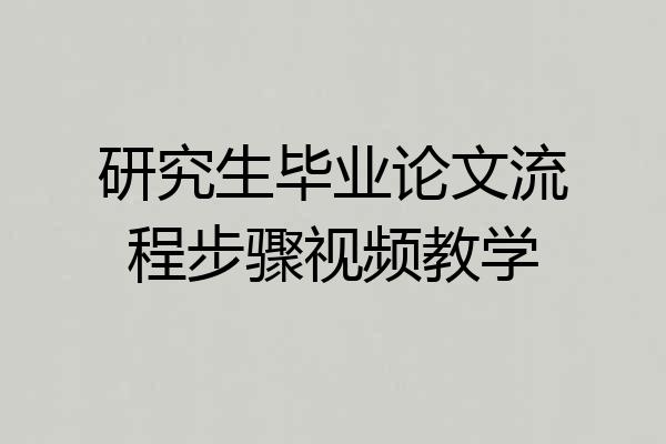 研究生毕业论文流程步骤视频教学
