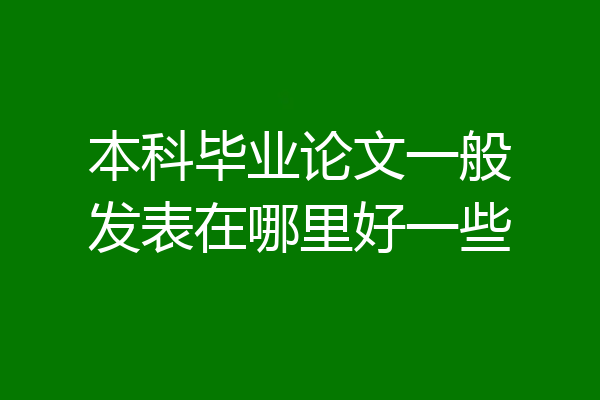 本科毕业论文一般发表在哪里好一些