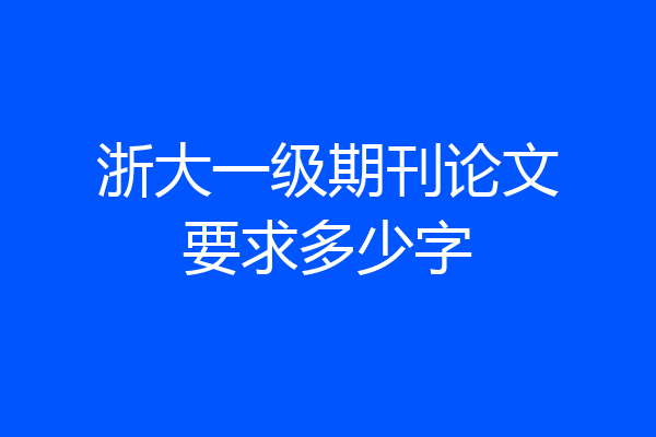 浙大一级期刊论文要求多少字