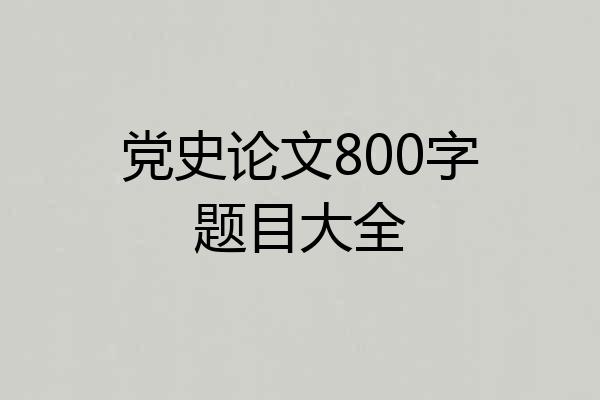 党史论文800字题目大全