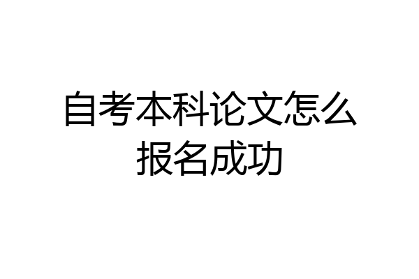 自考本科论文怎么报名成功