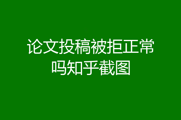 论文投稿被拒正常吗知乎截图