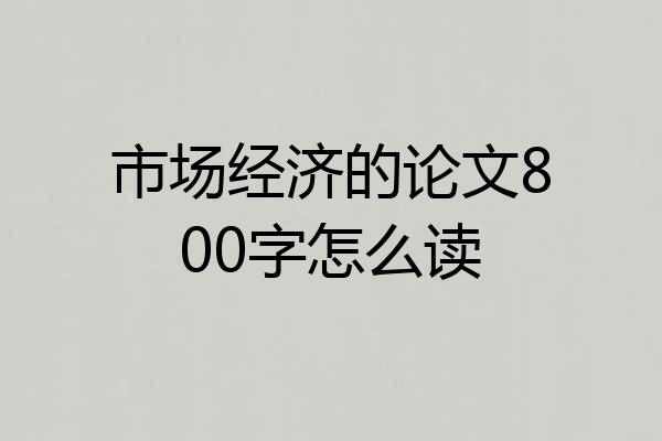 市场经济的论文800字怎么读