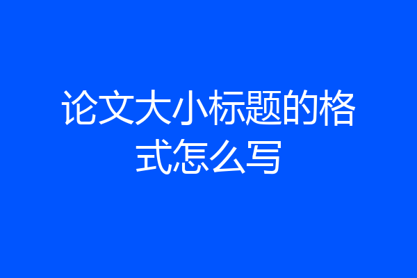 论文大小标题的格式怎么写