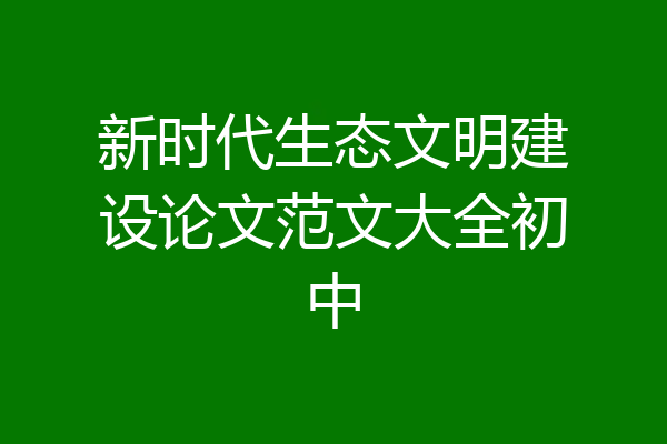 新时代生态文明建设论文范文大全初中