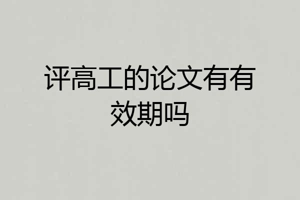 评高工的论文有有效期吗