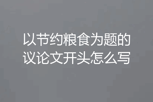以节约粮食为题的议论文开头怎么写