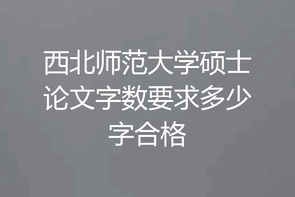 西北师范大学硕士论文字数要求多少字合格