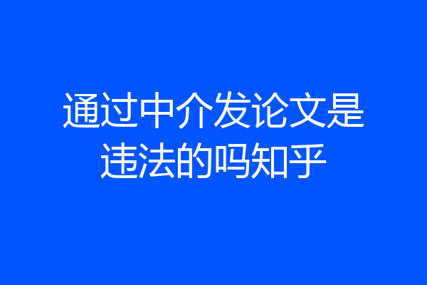 通过中介发论文是违法的吗知乎