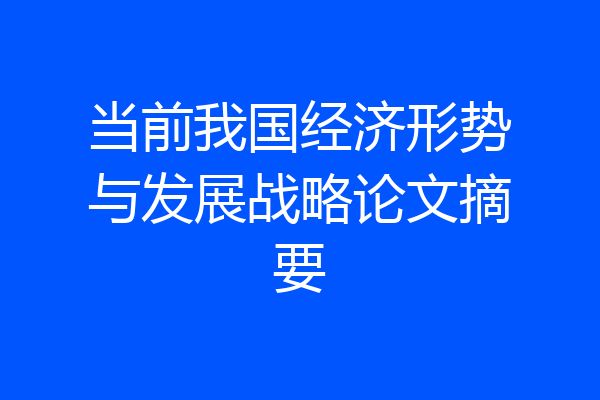 当前我国经济形势与发展战略论文摘要