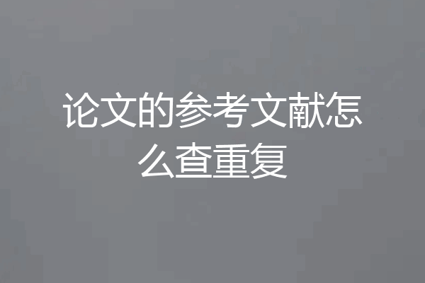 论文的参考文献怎么查重复