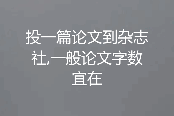 投一篇论文到杂志社,一般论文字数宜在