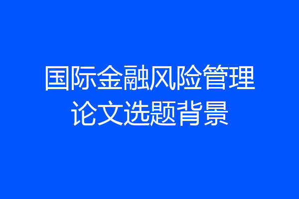 国际金融风险管理论文选题背景