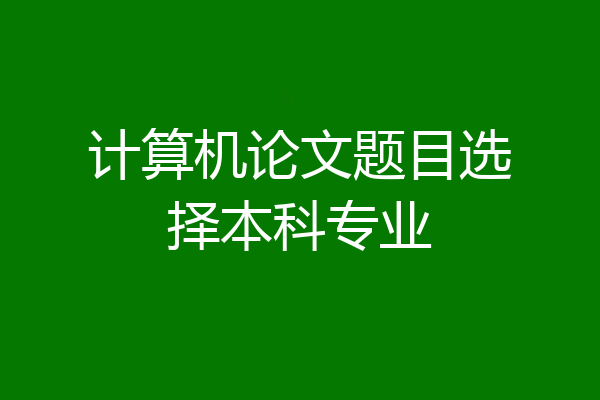 计算机论文题目选择本科专业