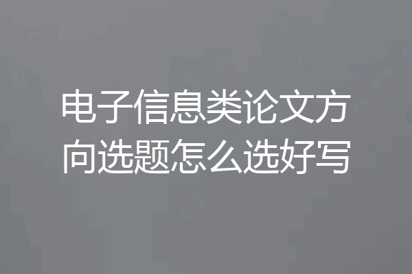 电子信息类论文方向选题怎么选好写