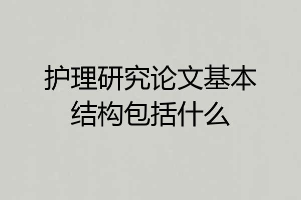 护理研究论文基本结构包括什么