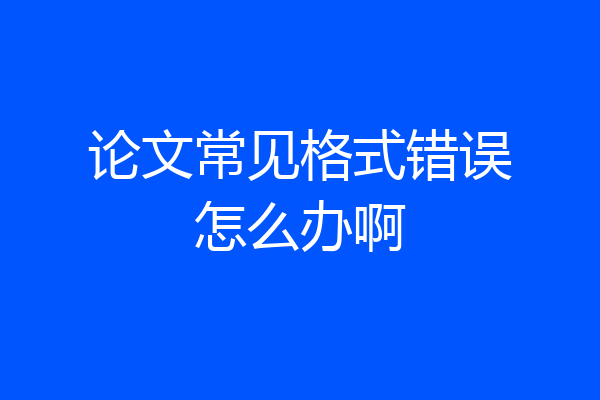 论文常见格式错误怎么办啊