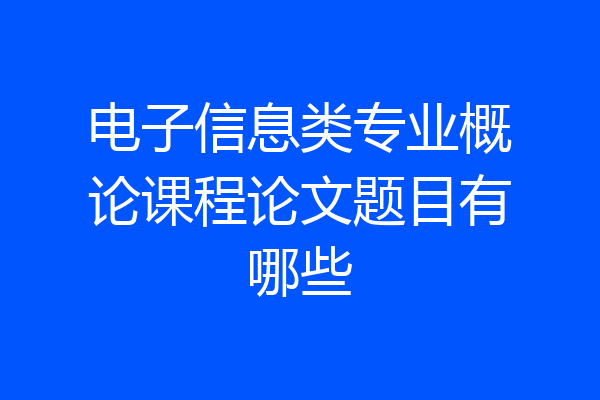 电子信息类专业概论课程论文题目有哪些