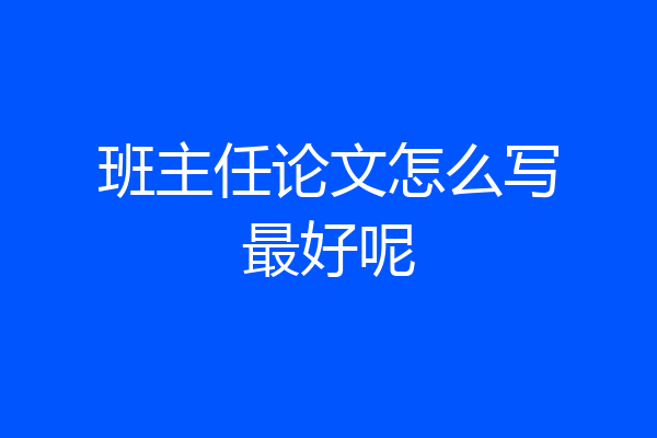 班主任论文怎么写最好呢
