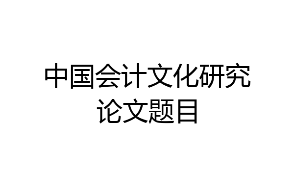 中国会计文化研究论文题目