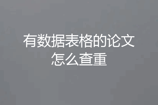 有数据表格的论文怎么查重