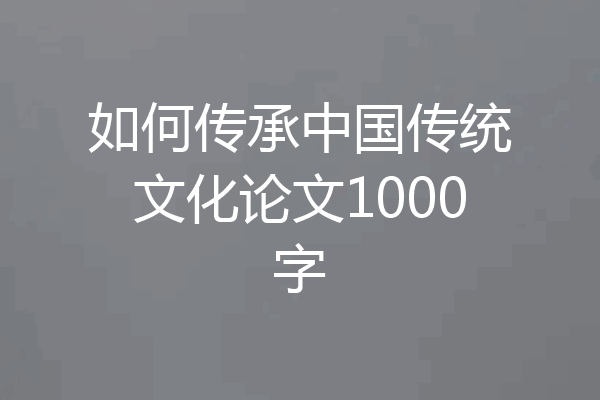 如何传承中国传统文化论文1000字