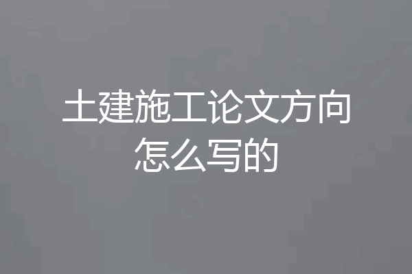 土建施工论文方向怎么写的