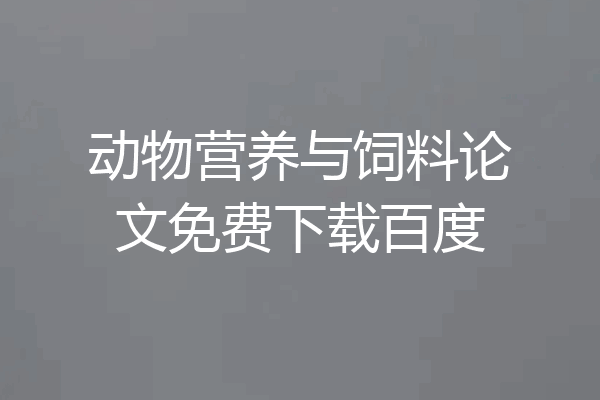 动物营养与饲料论文免费下载百度