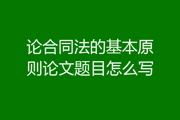 论合同法的基本原则论文题目怎么写