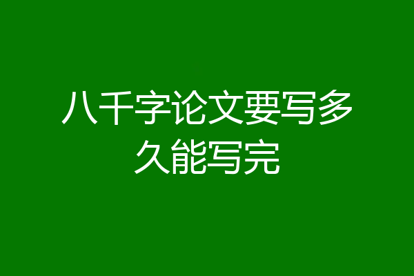 八千字论文要写多久能写完