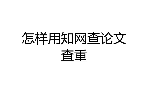 怎样用知网查论文查重