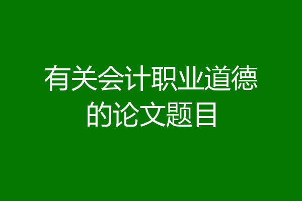 有关会计职业道德的论文题目