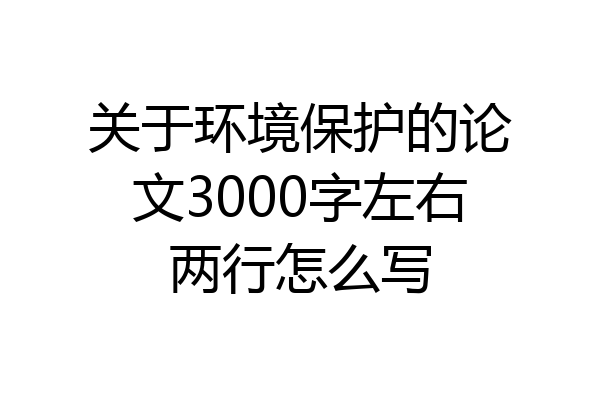 关于环境保护的论文3000字左右两行怎么写